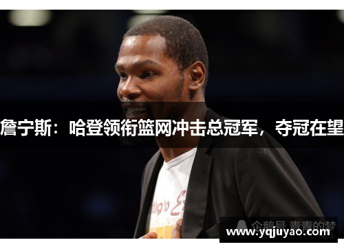詹宁斯：哈登领衔篮网冲击总冠军，夺冠在望